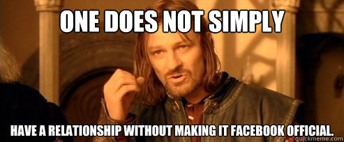 One does not simply have a relationship without making it Facebook Official.  - One does not simply have a relationship without making it Facebook Official.   One Does Not Simply