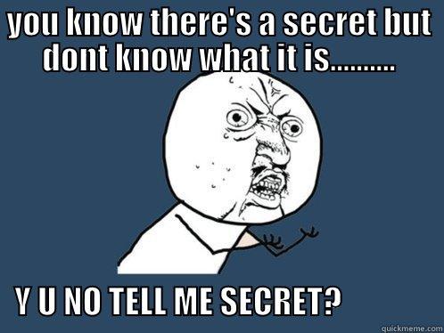 why u know tell me secret? - YOU KNOW THERE'S A SECRET BUT DONT KNOW WHAT IT IS..........    Y U NO TELL ME SECRET?                Y U No