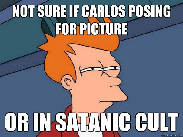Not sure if Carlos posing for picture or in Satanic Cult  Futurama Fry