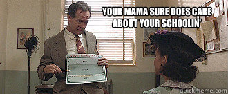 Your Mama sure does care about your schoolin'  Forrest Gump