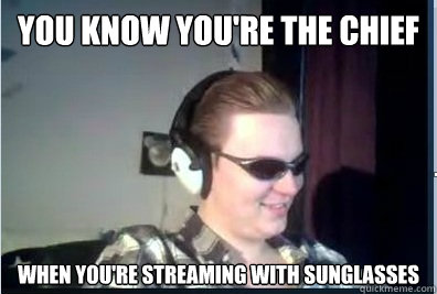You know you're the chief when you're streaming with sunglasses  