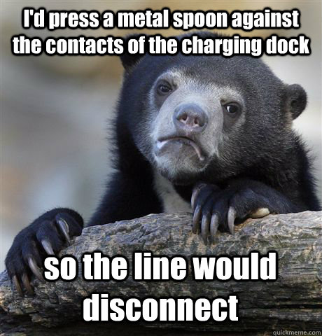 I'd press a metal spoon against the contacts of the charging dock so the line would disconnect  Confession Bear