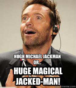 Hugh Michael Jackman
or... Huge magical jacked-man! - Hugh Michael Jackman
or... Huge magical jacked-man!  Who am I