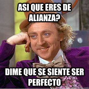 ASI QUE ERES DE ALIANZA? DIME QUE SE SIENTE SER PERFECTO   Creepy Wonka