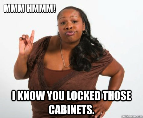 Mmm Hmmm! I know you locked those cabinets. - Mmm Hmmm! I know you locked those cabinets.  Misc