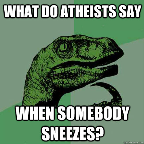 What do Atheists say  when somebody sneezes?  Philosoraptor