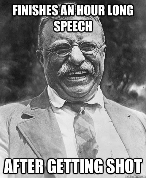 finishes an hour long speech after getting shot - finishes an hour long speech after getting shot  Teddy Roosevelt Troll