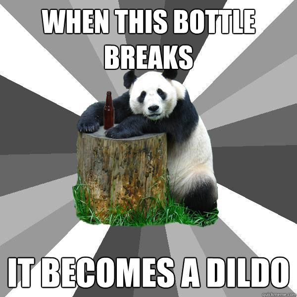 when this bottle breaks it becomes a dildo  Pickup-Line Panda