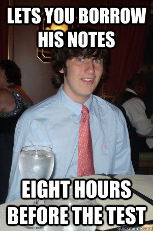 Lets you borrow his notes eight hours before the test  Ok Guy Owen
