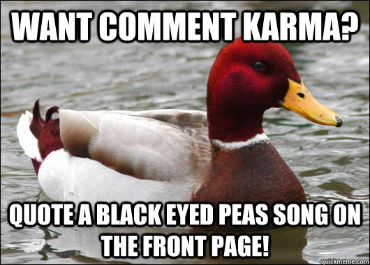 Want Comment Karma? Quote a Black Eyed Peas Song on the front page!   Malicious Advice Mallard