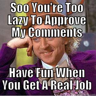 SOO YOU'RE TOO LAZY TO APPROVE MY COMMENTS HAVE FUN WHEN YOU GET A REAL JOB Creepy Wonka