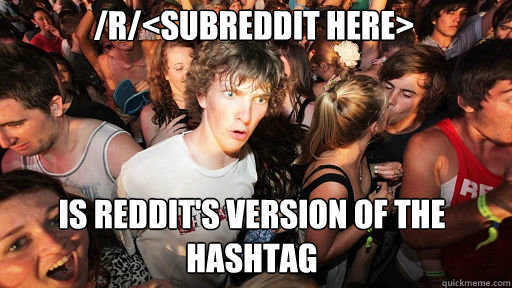 /r/<subreddit here>
 Is reddit's version of the hashtag  Sudden Clarity Clarence
