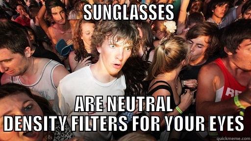                       SUNGLASSES                    ARE NEUTRAL DENSITY FILTERS FOR YOUR EYES Sudden Clarity Clarence