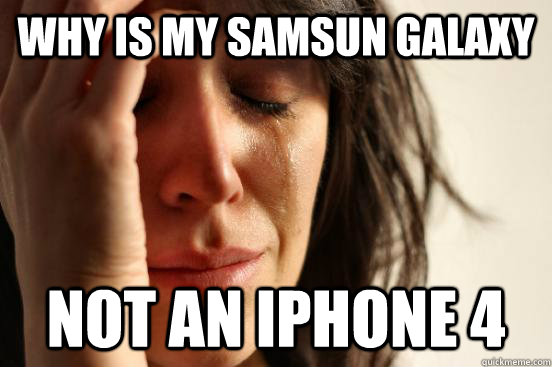 WHY IS MY SAMSUN GALAXY NOT AN IPHONE 4   First World Problems