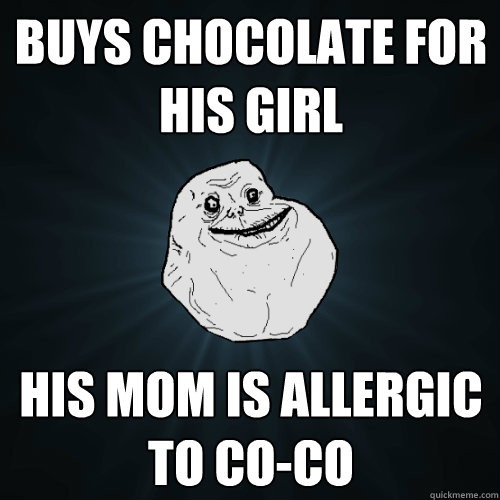 Buys Chocolate for his girl his mom is allergic to co-co  Forever Alone