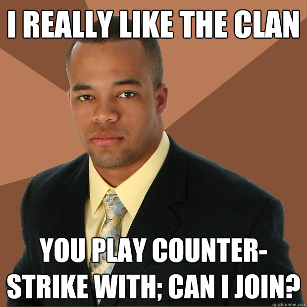 I really like the clan you play Counter-Strike with; can i join?  Successful Black Man