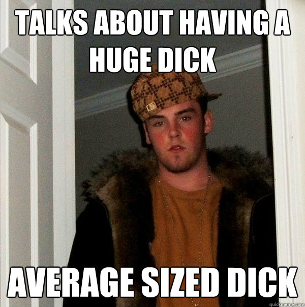 Talks about having a huge dick Average sized Dick  Scumbag Steve