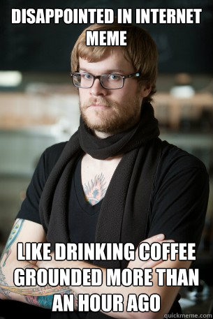 disappointed in internet meme like drinking coffee grounded more than an hour ago  Hipster Barista