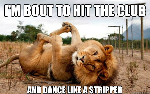 I'm bout to hit the club and dance like a stripper - I'm bout to hit the club and dance like a stripper  Misc