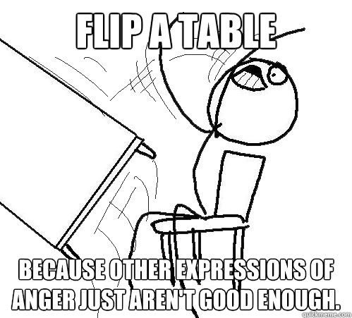 Flip A Table Because other expressions of anger just aren't good enough.  Flip A Table