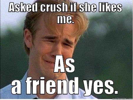 ASKED CRUSH IF SHE LIKES ME. AS A FRIEND YES. 1990s Problems