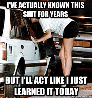 I've actually known this shit for years But I'll act like I just learned it today  Karma Whore