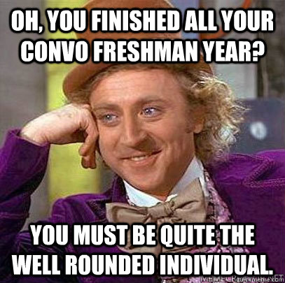 oh, you finished all your convo freshman year? you must be quite the well rounded individual. - oh, you finished all your convo freshman year? you must be quite the well rounded individual.  convocation wonka