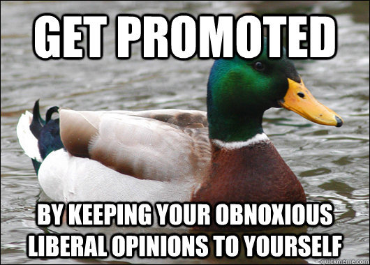 Get promoted by keeping your obnoxious liberal opinions to yourself  Actual Advice Mallard
