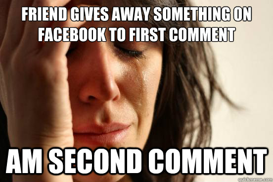 Friend gives away something on faceBook to first comment AM second comment  First World Problems