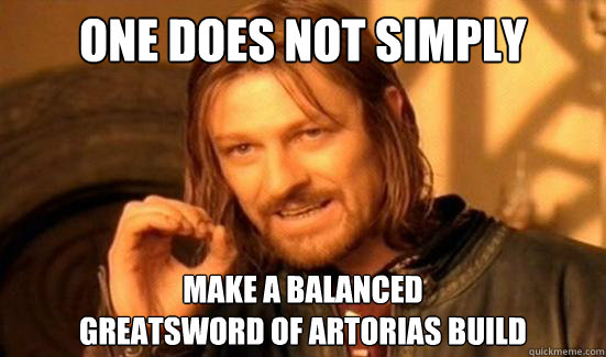One Does Not Simply Make a balanced 
Greatsword of Artorias build - One Does Not Simply Make a balanced 
Greatsword of Artorias build  Boromir