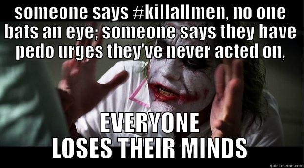 SOMEONE SAYS #KILLALLMEN, NO ONE BATS AN EYE; SOMEONE SAYS THEY HAVE PEDO URGES THEY'VE NEVER ACTED ON, EVERYONE LOSES THEIR MINDS Joker Mind Loss