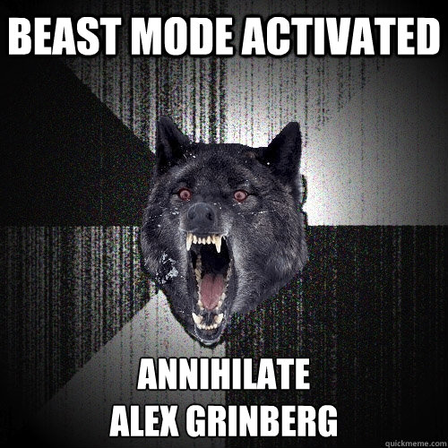 beast mode activated annihilate 
Alex Grinberg  Insanity Wolf