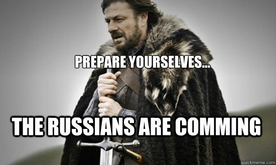Prepare yourselves... The Russians are comming  Prepare