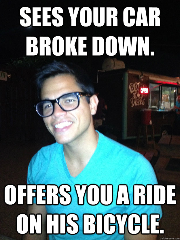 Sees your car broke down. Offers you a ride on his bicycle.  Good Guy Hipster