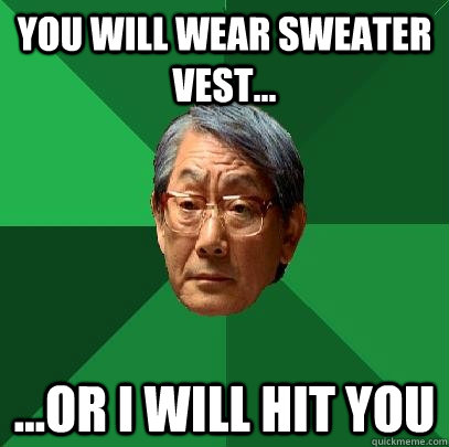You will wear sweater vest... ...or i will hit you - You will wear sweater vest... ...or i will hit you  High Expectations Asian Father