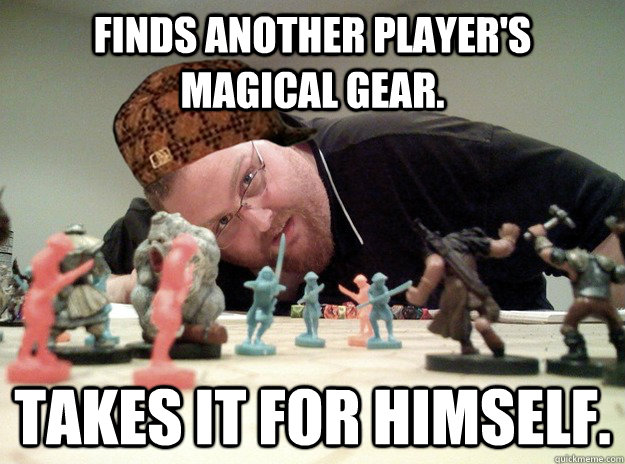 Finds Another Player's magical gear. Takes it for himself.  Scumbag Dungeons and Dragons Player
