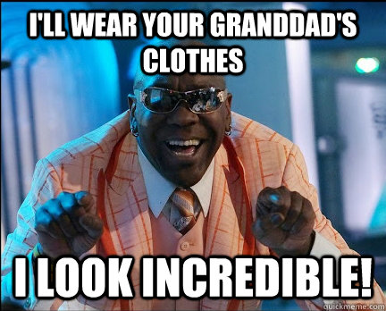 I'll wear your granddad's clothes        i look incredible! - I'll wear your granddad's clothes        i look incredible!  wanz