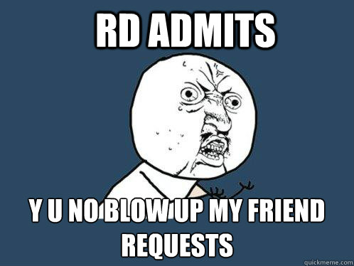 RD ADMITS y u no blow up my friend requests  Y U No