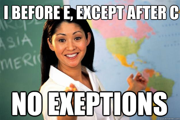 I before E, Except after C No exeptions - I before E, Except after C No exeptions  Unhelpful High School Teacher