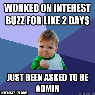 Worked On Interest Buzz for like 2 days Just Been Asked To be Admin InterestBuzz.com  Success Kid