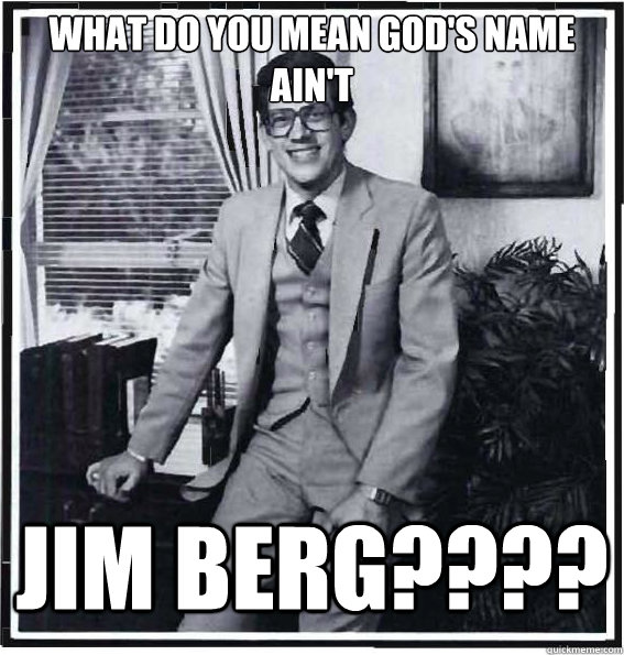 What do you mean God's name ain't JIM BERG???? - What do you mean God's name ain't JIM BERG????  Misc