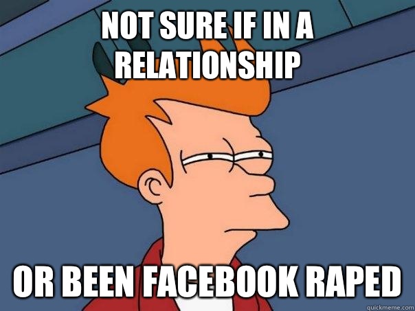 Not sure if in a relationship or been Facebook raped  Futurama Fry