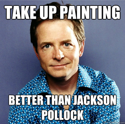 Take up painting better than Jackson Pollock - Take up painting better than Jackson Pollock  Awesome Michael J Fox