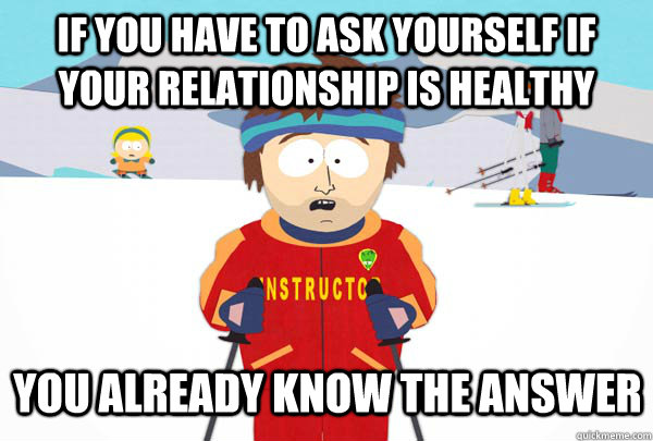 If you have to ask yourself if your relationship is healthy you already know the answer  Super Cool Ski Instructor