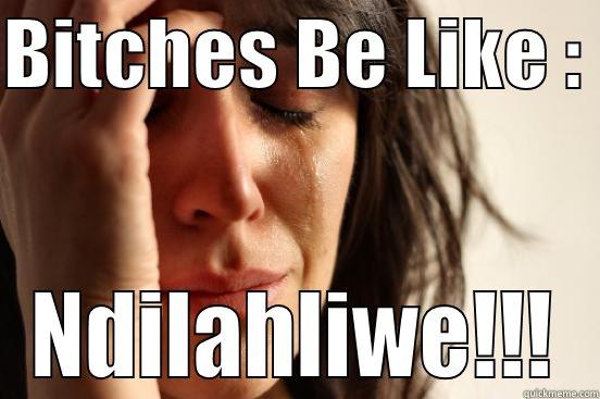 BITCHES BE LIKE :  NDILAHLIWE!!! First World Problems
