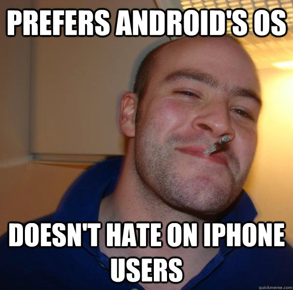 Prefers Android's OS Doesn't hate on iphone users - Prefers Android's OS Doesn't hate on iphone users  Misc
