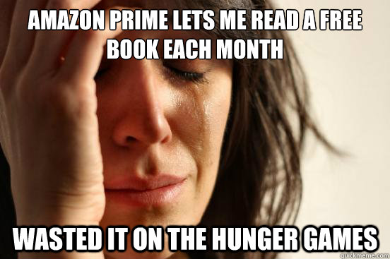 Amazon Prime Lets Me Read a Free Book Each Month Wasted It On The Hunger Games  First World Problems