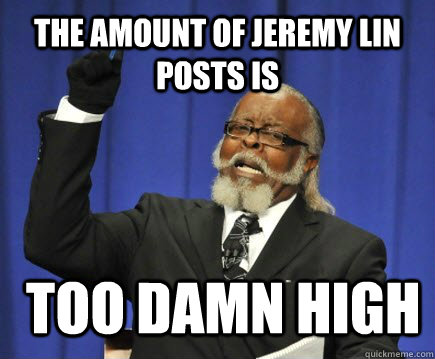 The amount of jeremy lin posts is  too damn high  Too Damn High