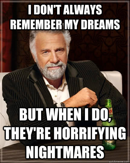 I don't always remember my dreams but when I do, they're horrifying nightmares   The Most Interesting Man In The World