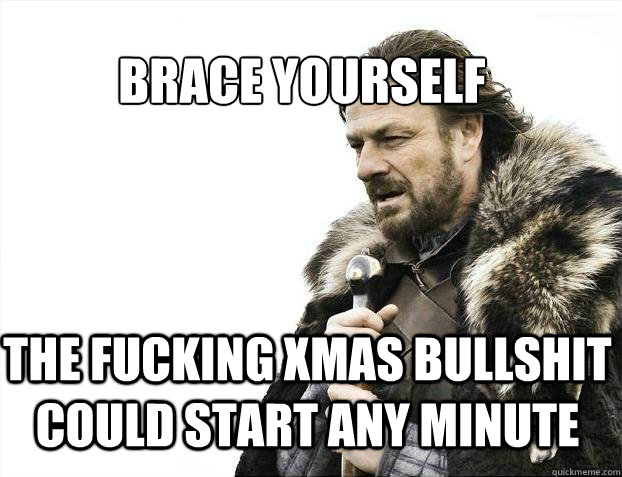 BRACE YOURSELF the fucking xmas bullshit could start any minute  BRACE YOURSELF SOLO QUEUE